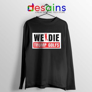 We Die Trump Golfs Black Long Sleeve Tee Joe Biden for President T-shirts