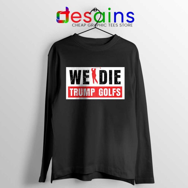 We Die Trump Golfs Black Long Sleeve Tee Joe Biden for President T-shirts