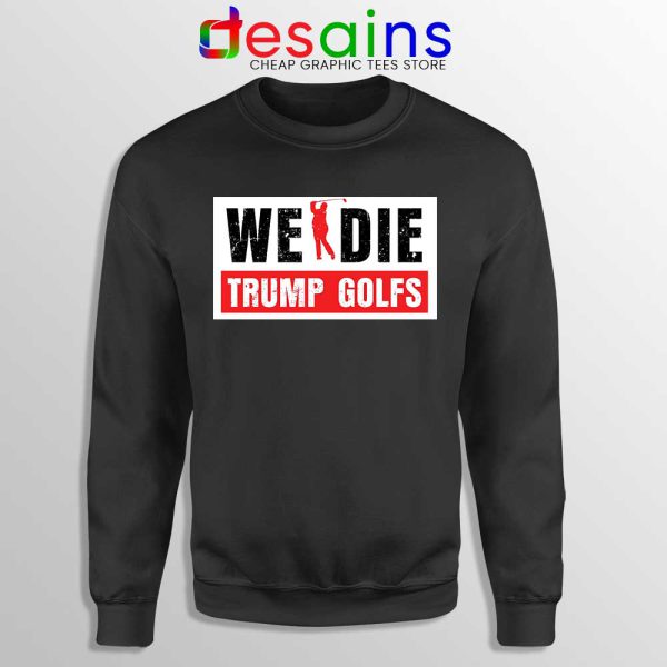 We Die Trump Golfs Black Sweatshirt Joe Biden for President Sweaters