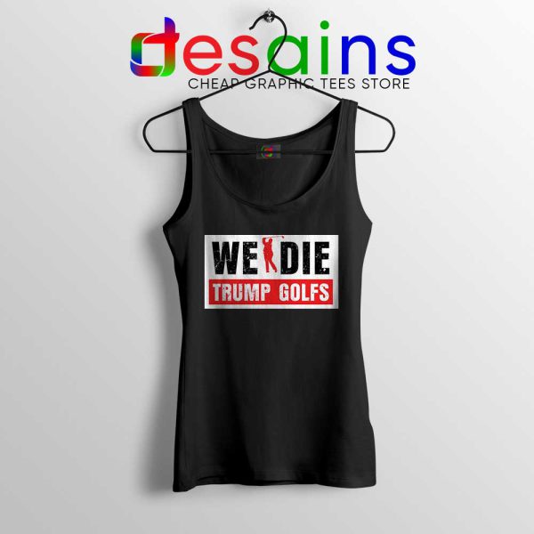 We Die Trump Golfs Black Tank Top Joe Biden for President Tops