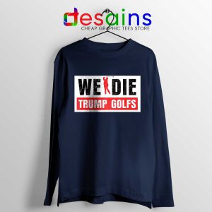 We Die Trump Golfs Navy Long Sleeve Tee Joe Biden for President T-shirts