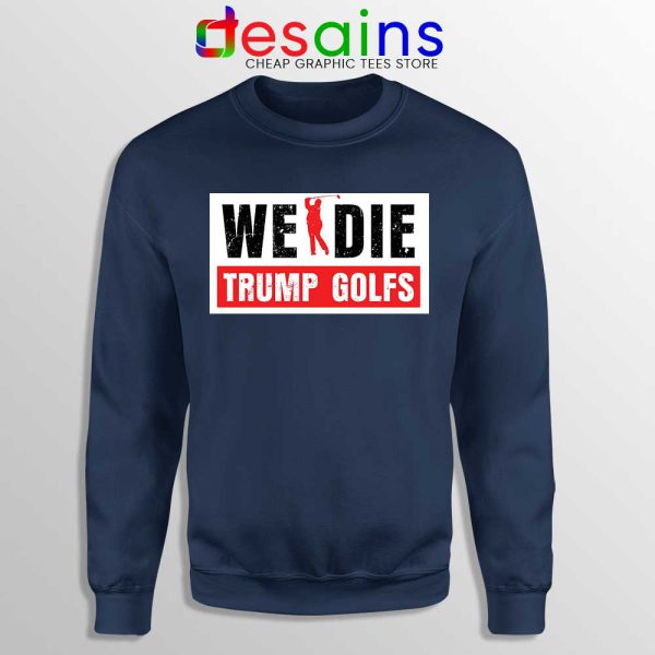 We Die Trump Golfs Navy Sweatshirt Joe Biden for President Sweaters