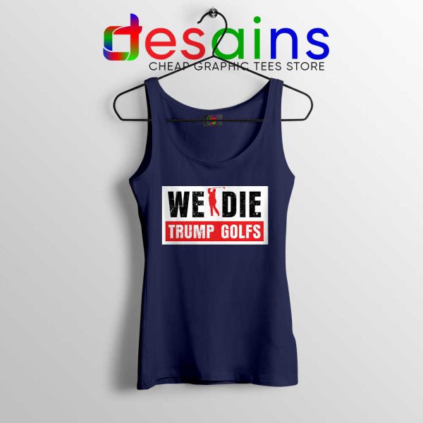 We Die Trump Golfs Navy Tank Top Joe Biden for President Tops