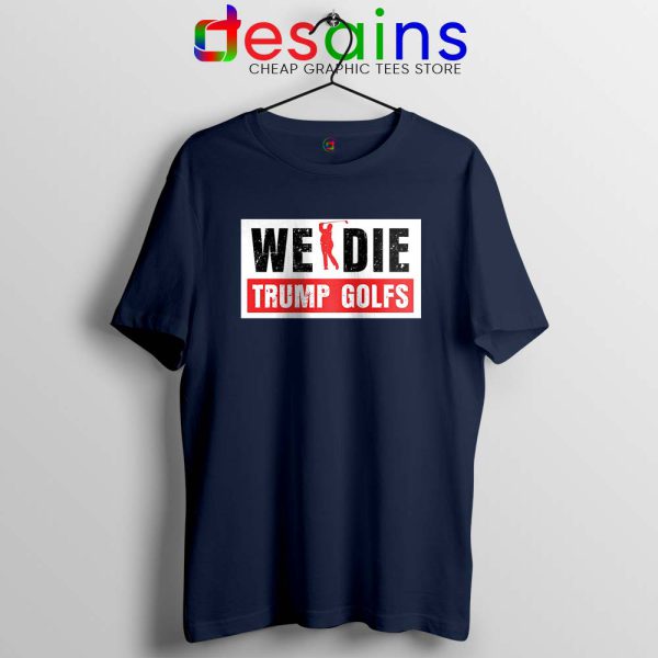 We Die Trump Golfs Navy Tshirt Joe Biden for President Tees