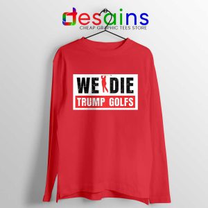 We Die Trump Golfs Red Long Sleeve Tee Joe Biden for President T-shirts