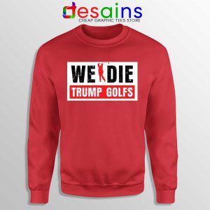 We Die Trump Golfs Red Sweatshirt Joe Biden for President Sweaters