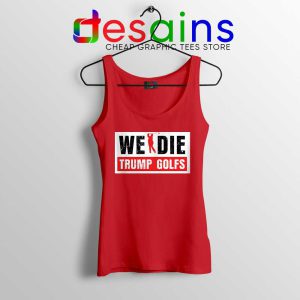 We Die Trump Golfs Red Tank Top Joe Biden for President Tops