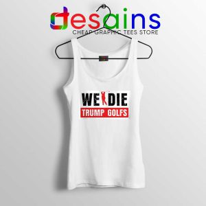 We Die Trump Golfs Tank Top Joe Biden for President Tops