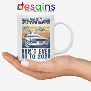 Marty Whatever Happens Mug Don't Go to 2020 Coffee Mugs