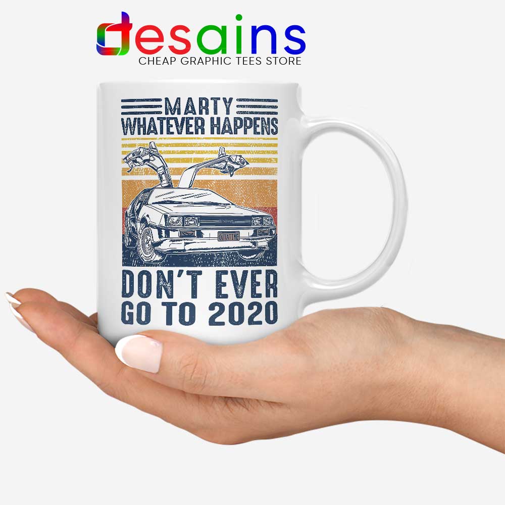 Details about   Marty Whatever happens Don't Ever Go To 2020  Coffee Mug 
