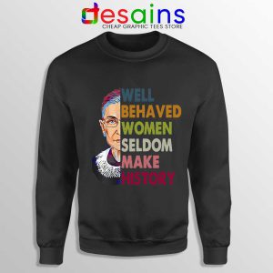 Well Behaved Women Sweatshirt Seldom Make History RBG