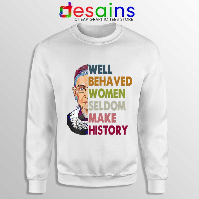 Well Behaved Women White Sweatshirt Seldom Make History RBG