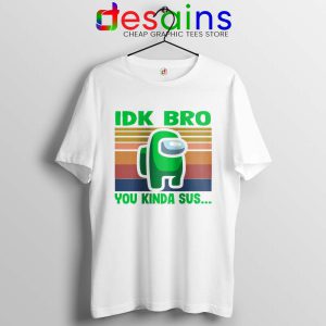 You Kinda Sus White Tshirt IDK Bro Among Us Tee Shirts