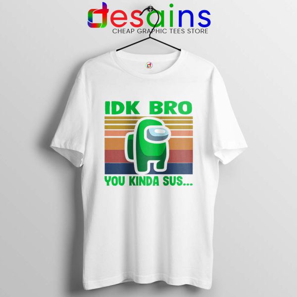 You Kinda Sus White Tshirt IDK Bro Among Us Tee Shirts