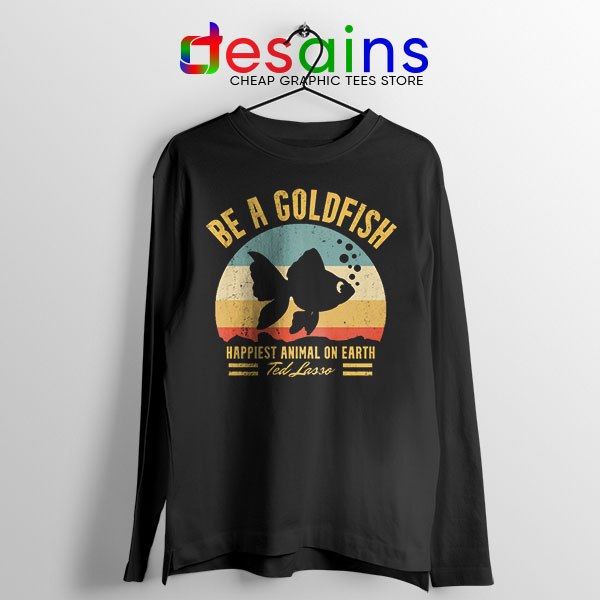 Best Ted Lasso Quote Long Sleeve Tee Be A Goldfish