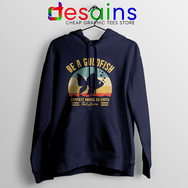 Best Ted Lasso Quote Navy Hoodie Be A Goldfish