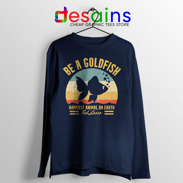 Best Ted Lasso Quote Navy Long Sleeve Tee Be A Goldfish