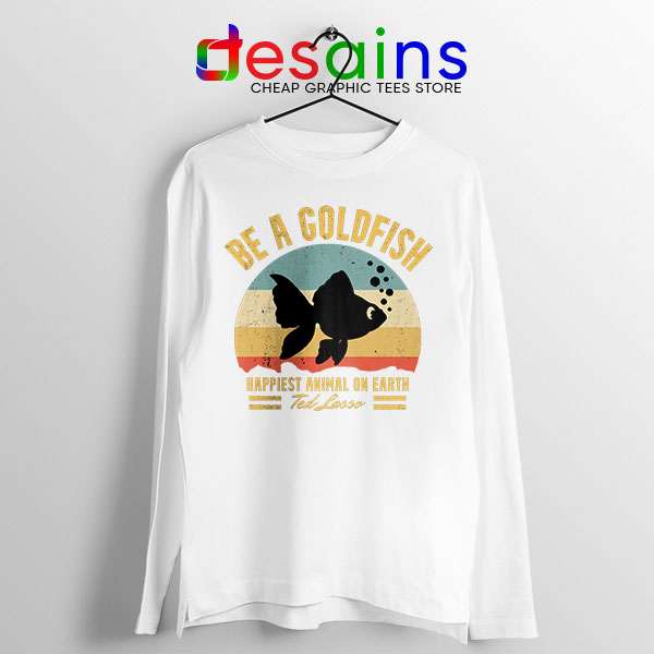 Best Ted Lasso Quote White Long Sleeve Tee Be A Goldfish