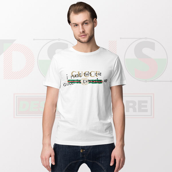 I Made This Coz Gucci Is Expensive AF Parody T-Shirt