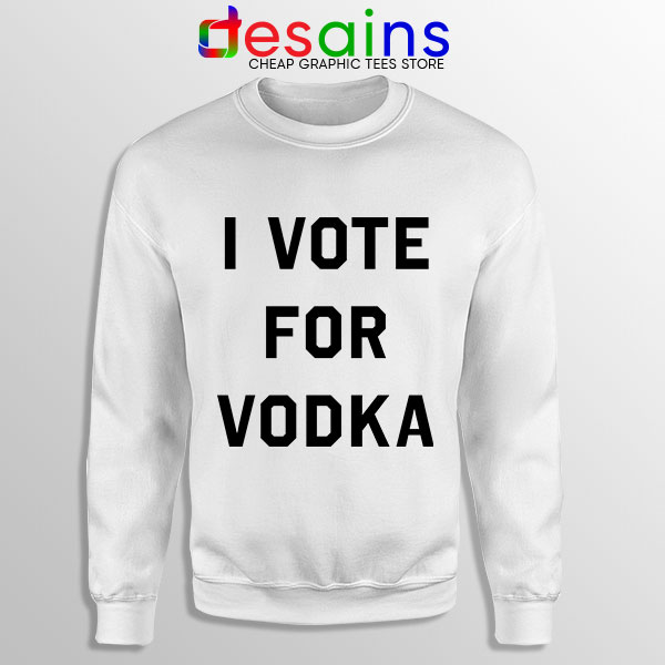 Sweatshirt White I Vote for Vodka Cocktails Meme Funny