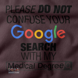 Please Do Not Confuse Your Google Search With My Medical Degree closeup Tshirt -